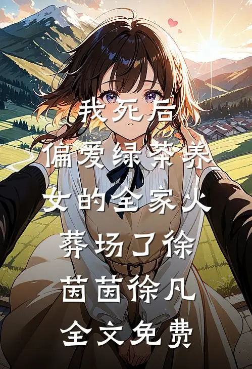 我死后，偏爱绿茶养女的全家火葬场了徐茵茵徐凡全文免费