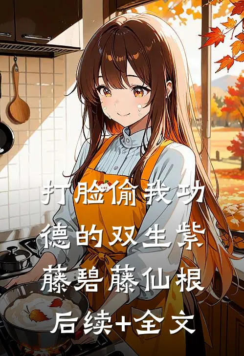 打脸偷我功德的双生紫藤碧藤仙根后续+全文