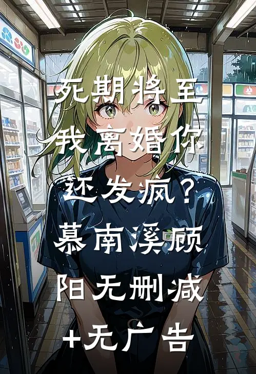 死期将至，我离婚你还发疯？慕南溪顾阳无删减+无广告