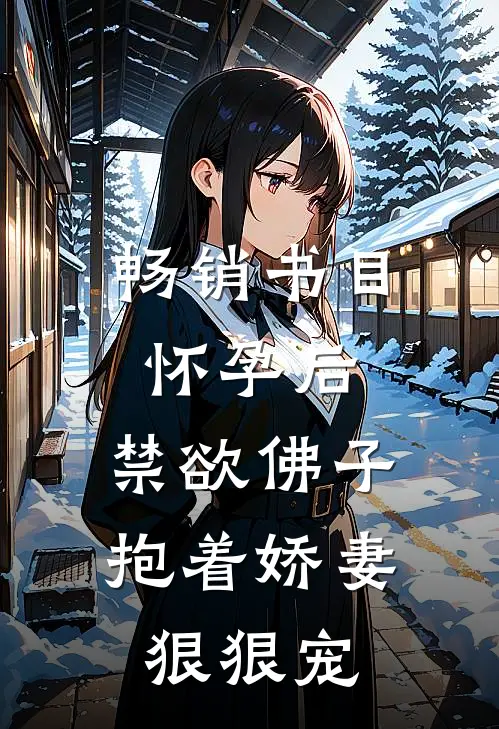 畅销书目怀孕后，禁欲佛子抱着娇妻狠狠宠