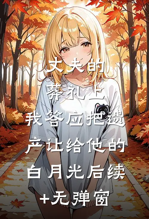 丈夫的葬礼上，我答应把遗产让给他的白月光后续+无弹窗