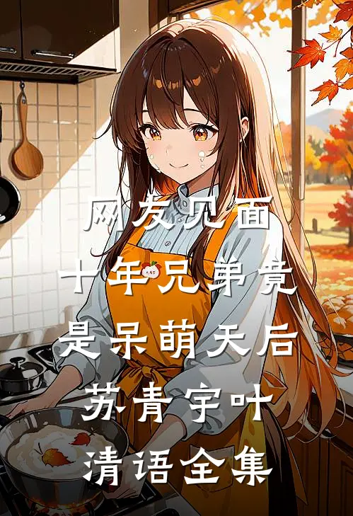 网友见面：十年兄弟竟是呆萌天后苏青宇叶清语全集