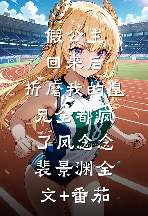 假公主回来后，折磨我的皇兄全都疯了凤念念裴景渊全文+番茄
