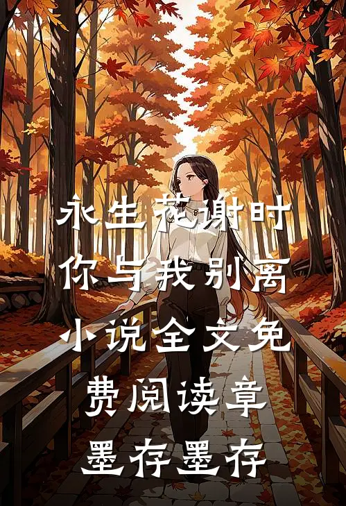 永生花谢时，你与我别离小说全文免费阅读章墨存墨存