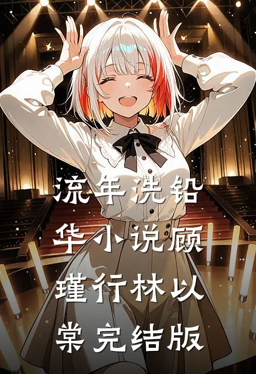 流年洗铅华小说顾瑾行林以棠完结版