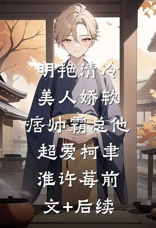 明艳清冷美人娇软，痞帅霸总他超爱柯聿淮许莓前文+后续