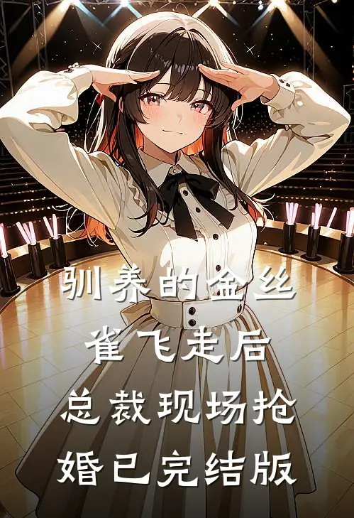 驯养的金丝雀飞走后，总裁现场抢婚已完结版