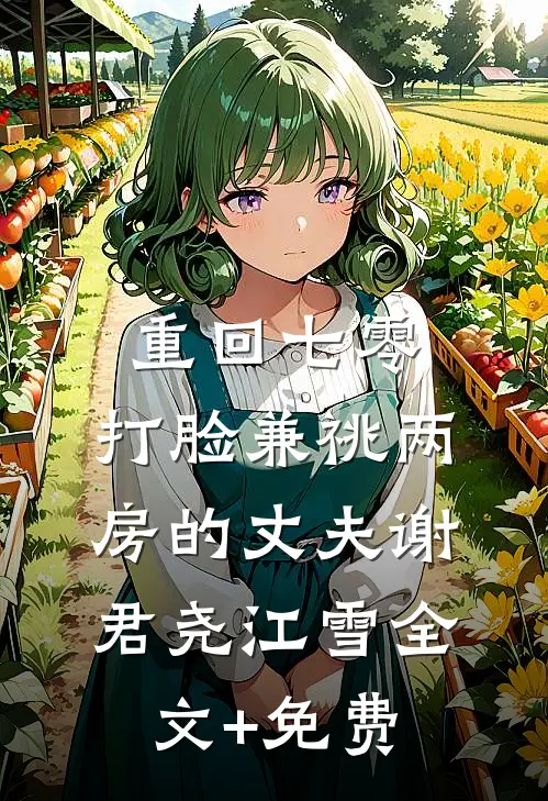 重回七零，打脸兼祧两房的丈夫谢君尧江雪全文+免费