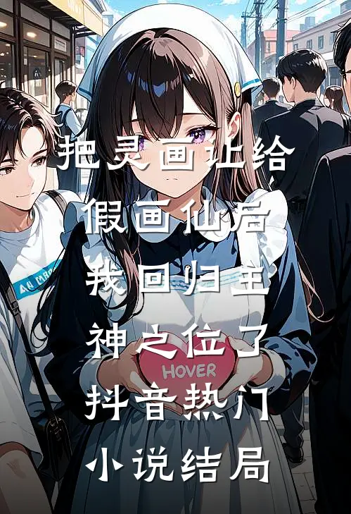 把灵画让给假画仙后，我回归主神之位了抖音热门小说结局