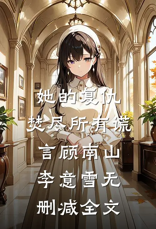 她的复仇：焚尽所有谎言顾南山李意雪无删减全文