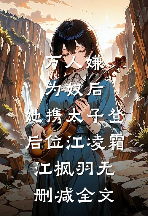 万人嫌为奴后，她携太子登后位江凌霜江枫羽无删减全文