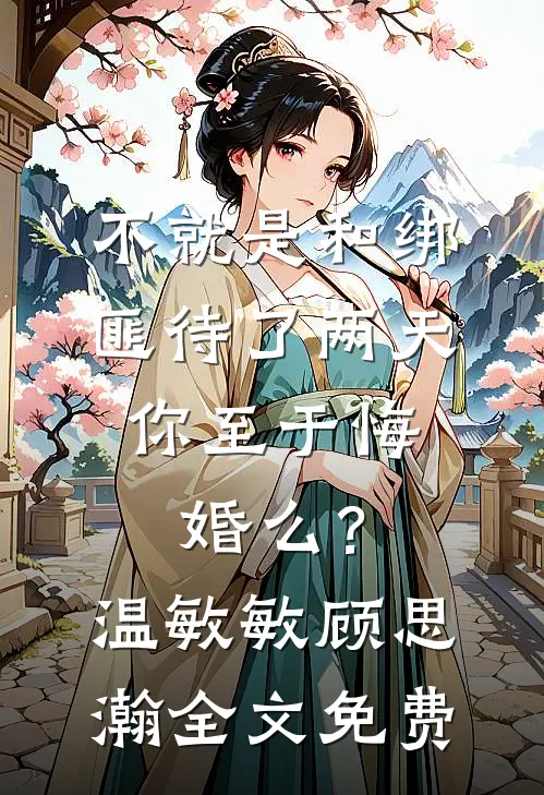 不就是和绑匪待了两天，你至于悔婚么？温敏敏顾思瀚全文免费