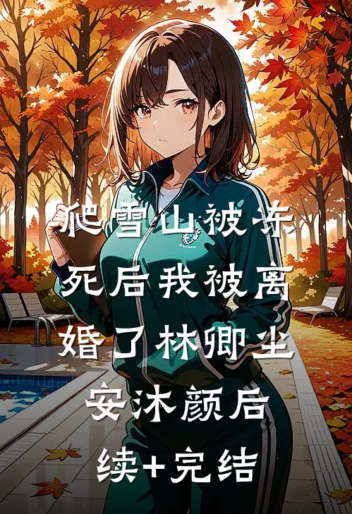 爬雪山被冻死后我被离婚了林卿尘安沐颜后续+完结