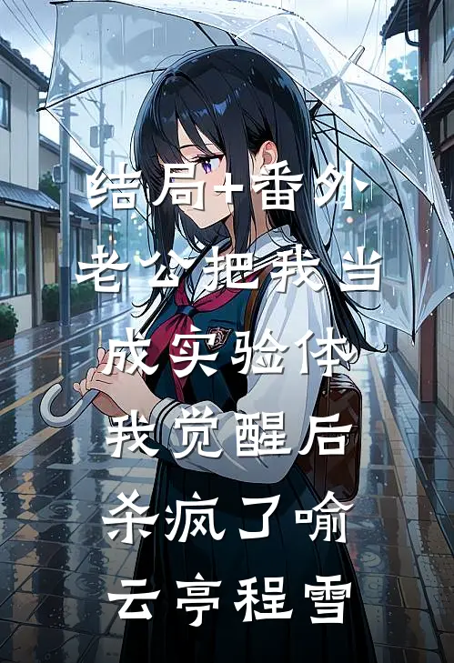 结局+番外老公把我当成实验体，我觉醒后杀疯了喻云亭程雪
