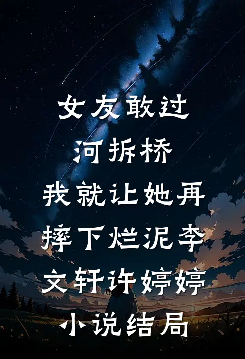 女友敢过河拆桥，我就让她再摔下烂泥李文轩许婷婷小说结局