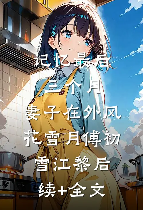 记忆最后三个月，妻子在外风花雪月傅初雪江黎后续+全文