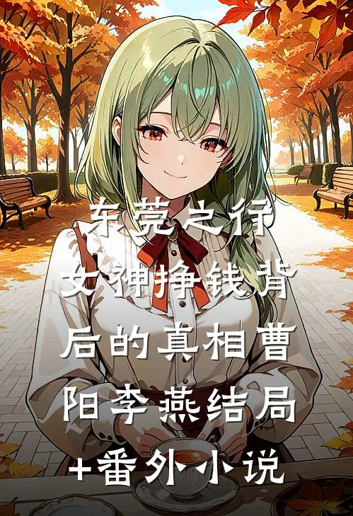 东莞之行：女神挣钱背后的真相曹阳李燕结局+番外小说