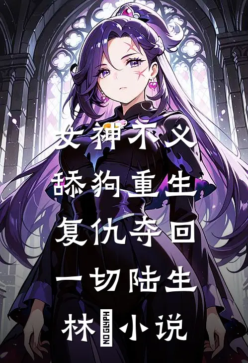 女神不义，舔狗重生复仇夺回一切陆生林玥小说