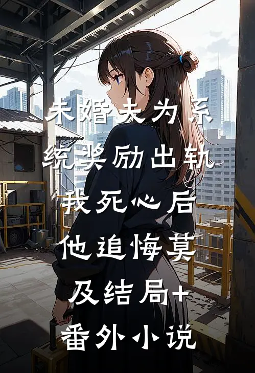 未婚夫为系统奖励出轨，我死心后他追悔莫及结局+番外小说