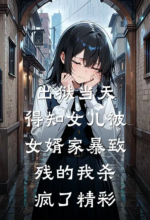 出狱当天，得知女儿被女婿家暴致残的我杀疯了精彩