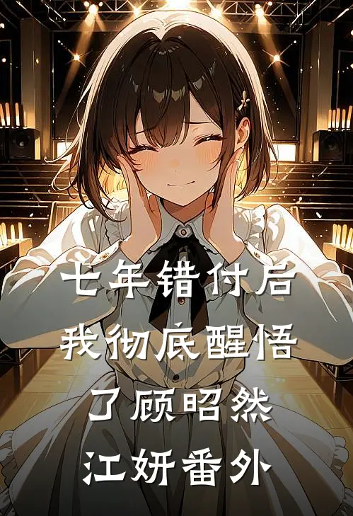 七年错付后，我彻底醒悟了顾昭然江妍 番外