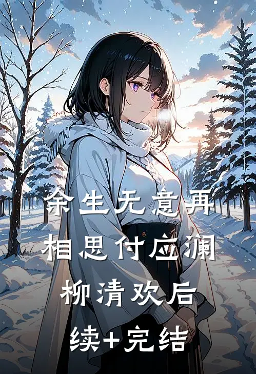 余生无意再相思付应澜柳清欢后续+完结