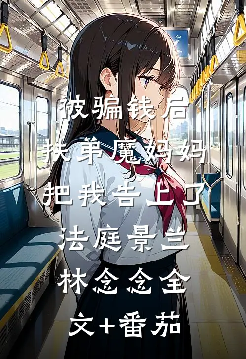 被骗钱后，“扶弟魔”妈妈把我告上了法庭景兰林念念全文+番茄