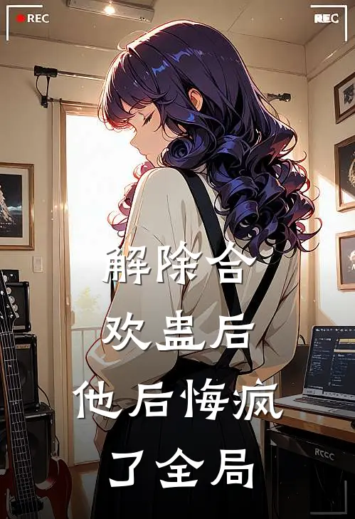 解除合欢蛊后，他后悔疯了全局