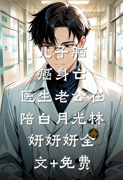儿子脑癌身亡，医生老公在陪白月光林妍妍妍全文+免费