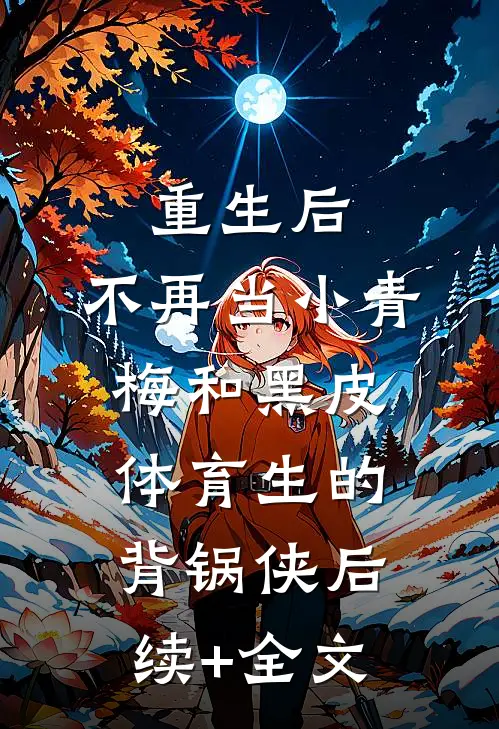 重生后，不再当小青梅和黑皮体育生的背锅侠后续+全文