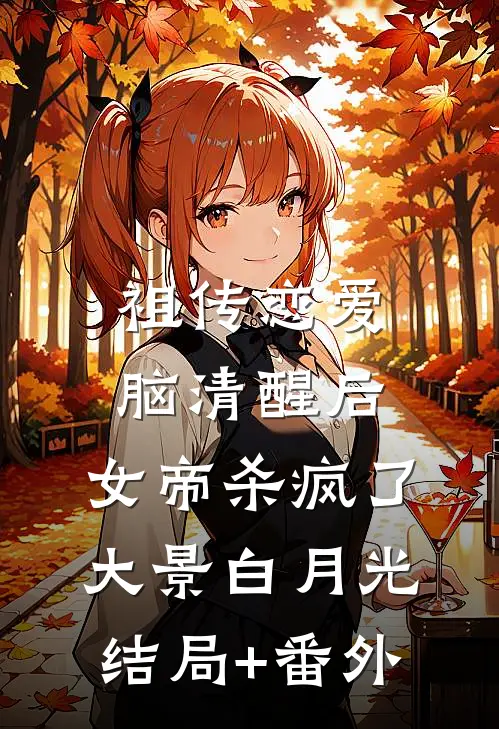 祖传恋爱脑清醒后，女帝杀疯了大景白月光结局+番外