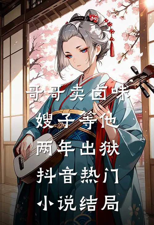 哥哥卖卤味，嫂子等他两年出狱抖音热门小说结局