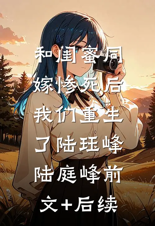 和闺蜜同嫁惨死后，我们重生了陆珏峰陆庭峰前文+后续