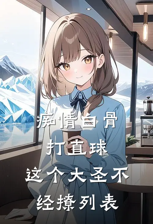 痴情白骨打直球，这个大圣不经撩列表
