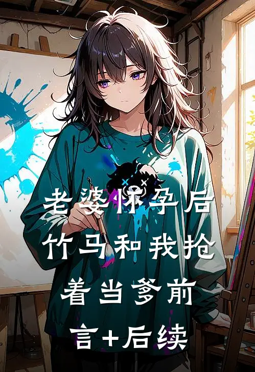 老婆怀孕后，竹马和我抢着当爹前言+后续