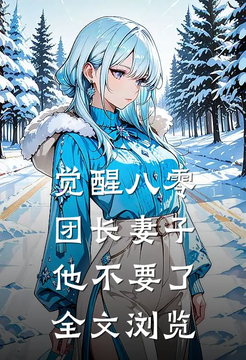 觉醒八零，团长妻子他不要了全文浏览