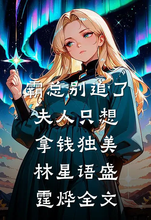 霸总别追了，夫人只想拿钱独美林星语盛霆烨全文
