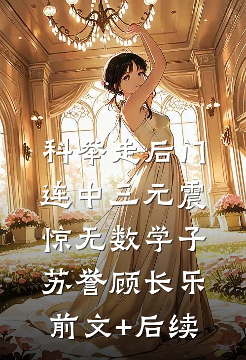 科举走后门，连中三元震惊无数学子苏誉顾长乐前文+后续