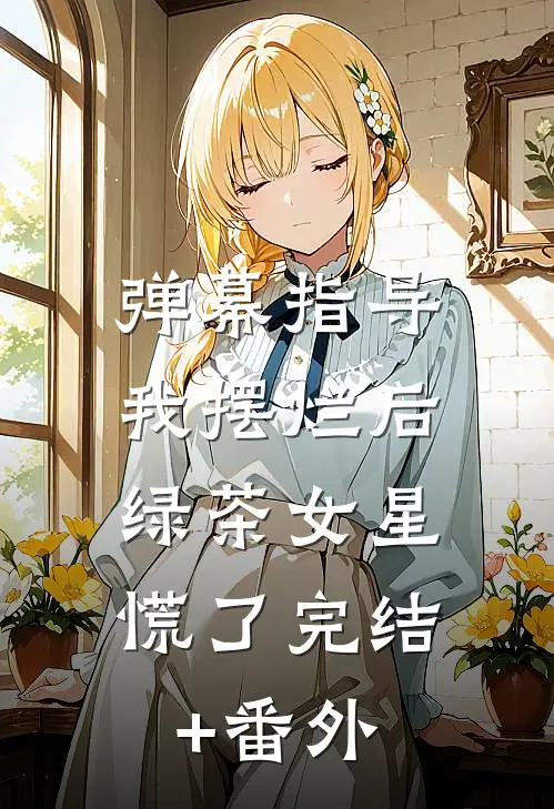 弹幕指导我摆烂后，绿茶女星慌了完结+番外