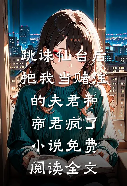 跳诛仙台后，把我当赌注的夫君和帝君疯了小说免费阅读全文