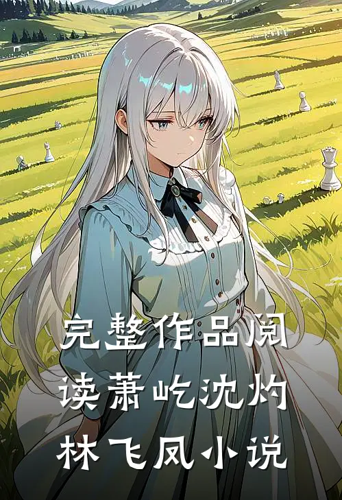 完整作品阅读萧屹沈灼林飞凤小说