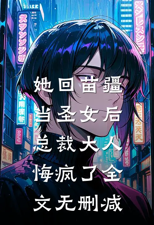 她回苗疆当圣女后，总裁大人悔疯了全文无删减
