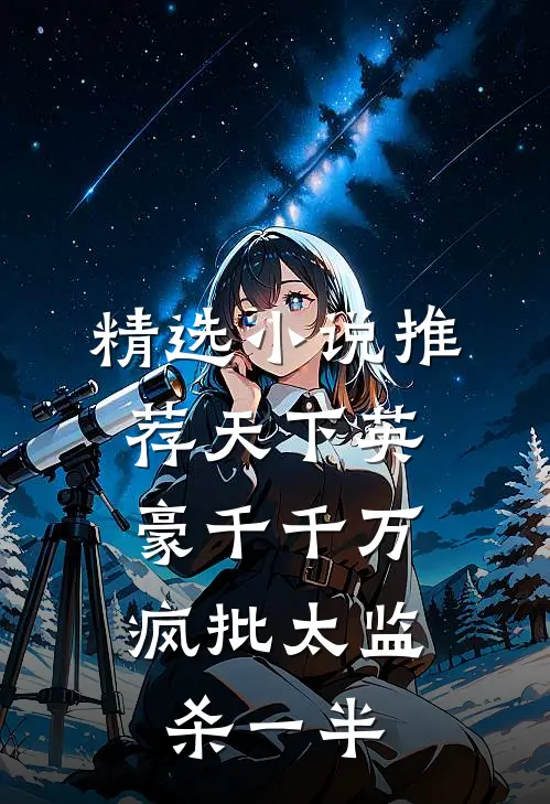精选小说推荐天下英豪千千万，疯批太监杀一半