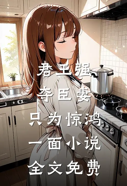 君王强夺臣妻，只为惊鸿一面小说全文免费