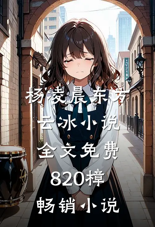 杨凌晨东方云冰小说全文免费820樟畅销小说