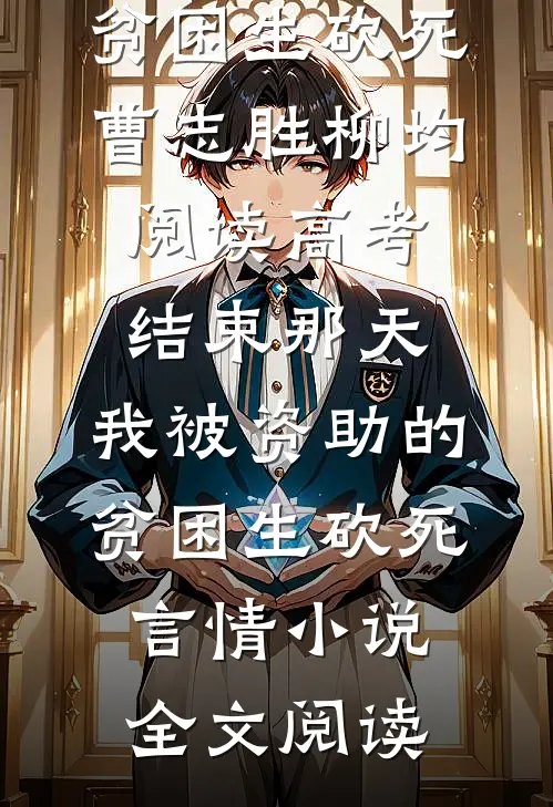 高考结束那天，我被资助的贫困生砍死曹志胜柳均阅读_高考结束那天，我被资助的贫困生砍死言情小说全文阅读