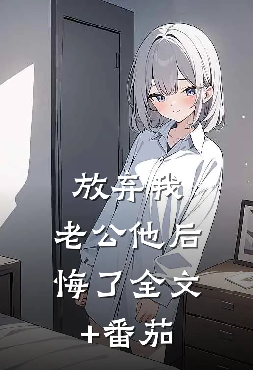 放弃我，老公他后悔了全文+番茄