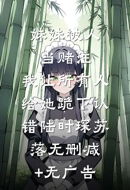 妹妹被人当赌注，我让所有人给她跪下认错陆时琛苏落无删减+无广告