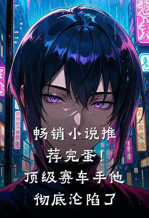 畅销小说推荐完蛋！顶级赛车手他彻底沦陷了
