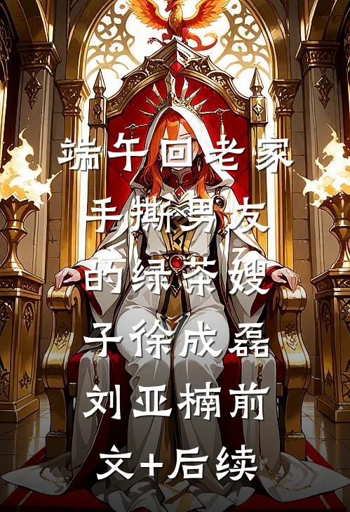 端午回老家手撕男友的绿茶嫂子徐成磊刘亚楠前文+后续